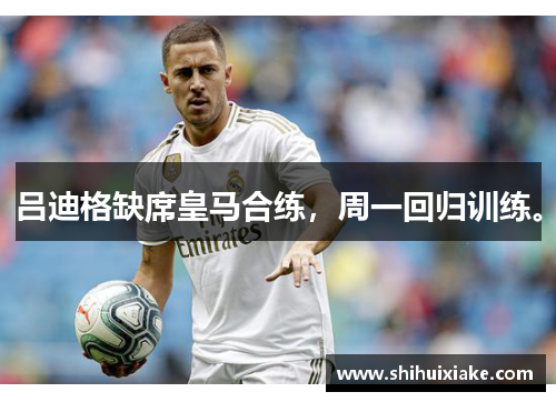 吕迪格缺席皇马合练，周一回归训练。